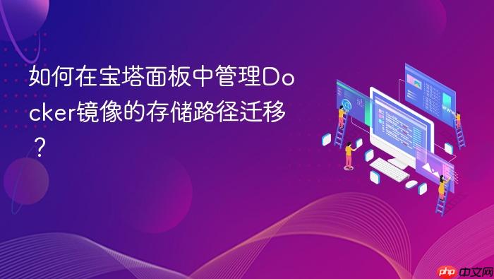 如何在宝塔面板中管理docker镜像的存储路径迁移?