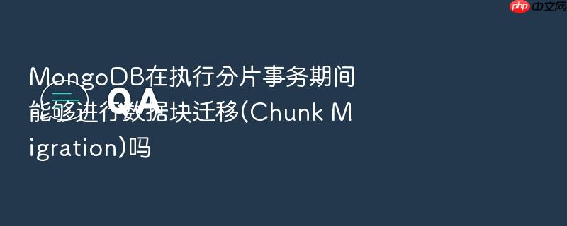 mongodb在执行分片事务期间能够进行数据块迁移(chunk migration)吗