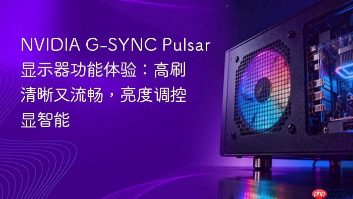 nvidia g-sync pulsar显示器功能体验:高刷清晰又流畅,亮度调控显智能