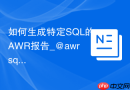 如何生成特定SQL的AWR报告_@awrsqrpt.sql深度剖析单条语句性能