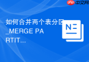 如何合并两个表分区_MERGE PARTITIONS合并范围或列表分区
