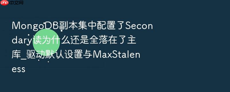 mongodb副本集中配置了secondary读为什么还是全落在了主库_驱动默认设置与maxstaleness