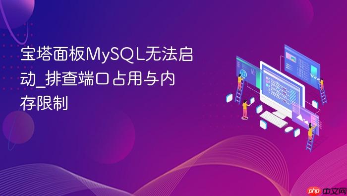 宝塔面板mysql无法启动_排查端口占用与内存限制
