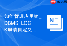 如何管理应用锁_DBMS_LOCK申请自定义锁控制并发逻辑