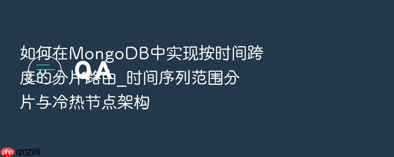 如何在mongodb中实现按时间跨度的分片路由_时间序列范围分片与冷热节点架构