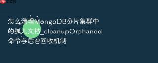 怎么清理mongodb分片集群中的孤儿文档_cleanuporphaned命令与后台回收机制
