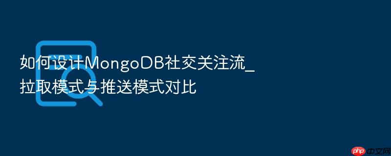 如何设计mongodb社交关注流_拉取模式与推送模式对比