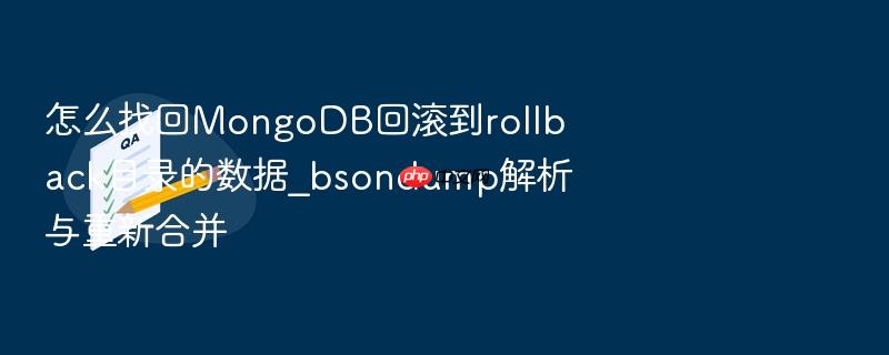 怎么找回mongodb回滚到rollback目录的数据_bsondump解析与重新合并