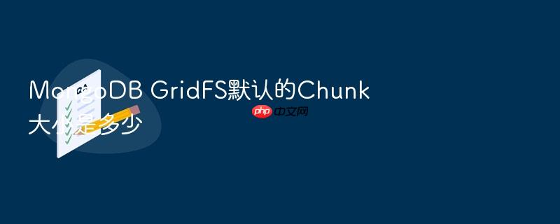 mongodb gridfs默认的chunk大小是多少