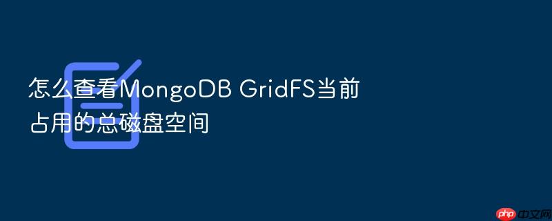 怎么查看mongodb gridfs当前占用的总磁盘空间