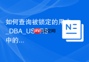 如何查询被锁定的用户_DBA_USERS中的account_status状态
