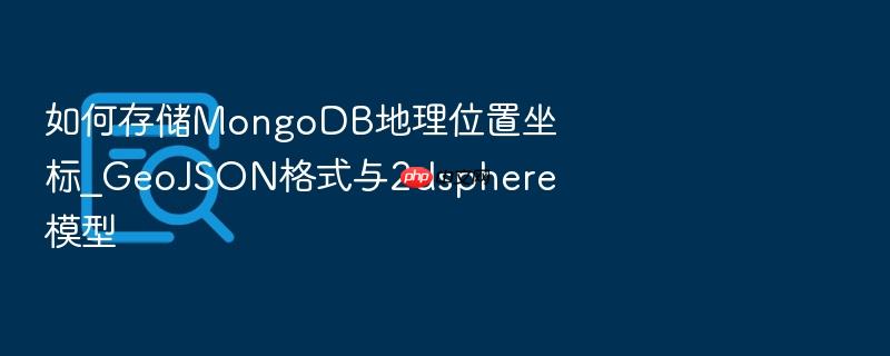 如何存储mongodb地理位置坐标_geojson格式与2dsphere模型