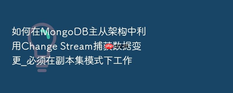 如何在mongodb主从架构中利用change stream捕获数据变更_必须在副本集模式下工作