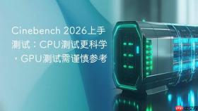 Cinebench 2026上手测试：CPU测试更科学，GPU测试需谨慎参考
