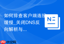 如何排查客户端连接缓慢_关闭DNS反向解析与优化sqlnet.ora