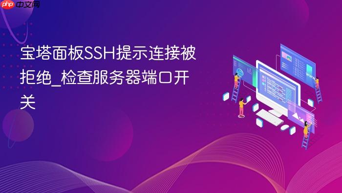 宝塔面板ssh提示连接被拒绝_检查服务器端口开关