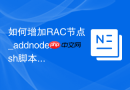 如何增加RAC节点_addnode.sh脚本执行与实例扩展全流程