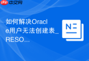 如何解决Oracle用户无法创建表_RESOURCE角色与QUOTA限额配置