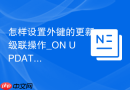怎样设置外键的更新级联操作_ON UPDATE CASCADE配置