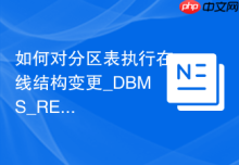 如何对分区表执行在线结构变更_DBMS_REDEFINITION在不停机环境下的字段修改