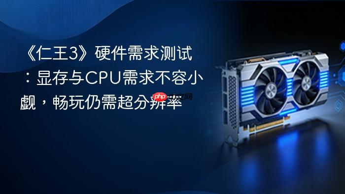 《仁王3》硬件需求测试:显存与cpu需求不容小觑,畅玩仍需超分辨率