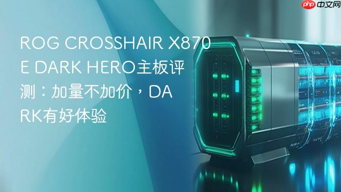 rog crosshair x870e dark hero主板评测:加量不加价,dark有好体验
