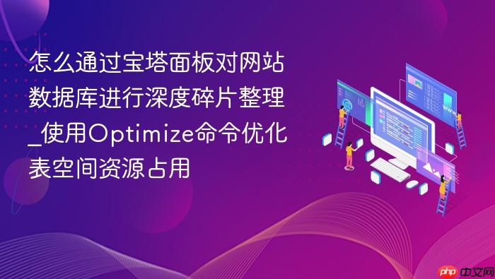 怎么通过宝塔面板对网站数据库进行深度碎片整理_使用optimize命令优化表空间资源占用