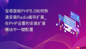 宝塔面板PHP8.0如何快速安装Redis缓存扩展_在PHP设置的安装扩展模块中一键配置