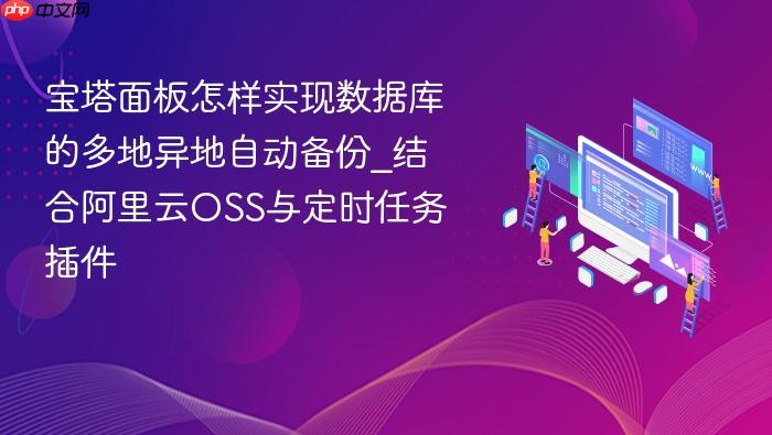 宝塔面板怎样实现数据库的多地异地自动备份_结合阿里云oss与定时任务插件