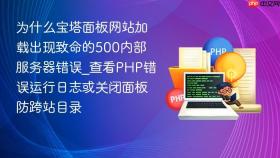 为什么宝塔面板网站加载出现致命的500内部服务器错误_查看PHP错误运行日志或关闭面板防跨站目录