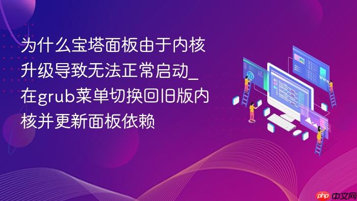 为什么宝塔面板由于内核升级导致无法正常启动_在grub菜单切换回旧版内核并更新面板依赖