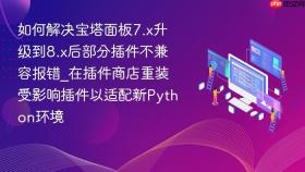 如何解决宝塔面板7.x升级到8.x后部分插件不兼容报错_在插件商店重装受影响插件以适配新python环境