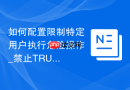 如何配置限制特定用户执行危险操作_禁止TRUNCATE与DROP的实现
