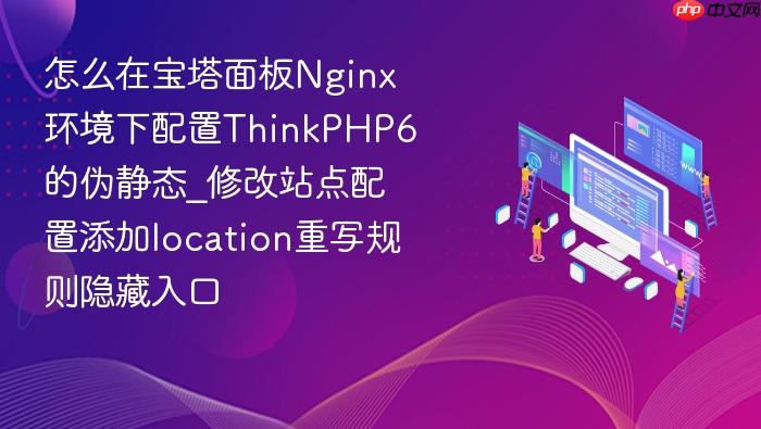 怎么在宝塔面板nginx环境下配置thinkphp6的伪静态_修改站点配置添加location重写规则隐藏入口
