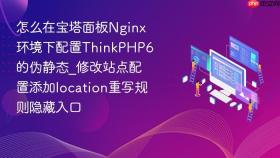 怎么在宝塔面板nginx环境下配置thinkphp6的伪静态_修改站点配置添加location重写规则隐藏入口