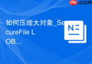 如何压缩大对象_SecureFile LOB在PLSQL中的压缩与去重
