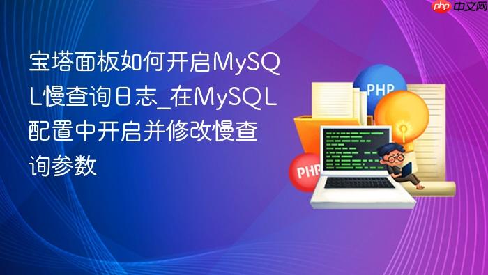 宝塔面板如何开启mysql慢查询日志_在mysql配置中开启并修改慢查询参数