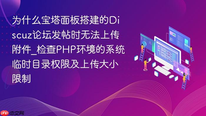 为什么宝塔面板搭建的discuz论坛发帖时无法上传附件_检查php环境的系统临时目录权限及上传大小限制