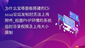 为什么宝塔面板搭建的Discuz论坛发帖时无法上传附件_检查PHP环境的系统临时目录权限及上传大小限制