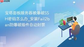 宝塔面板服务器被爆破ssh密码怎么办_安装fail2ban防爆破插件自动封禁