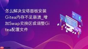 怎么解决宝塔面板安装gitea内存不足崩溃_增加swap交换区或调整gitea配置文件