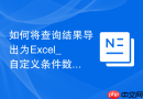 如何将查询结果导出为Excel_自定义条件数据导出