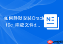 如何静默安装Oracle 19c_响应文件db_install.rsp配置解析
