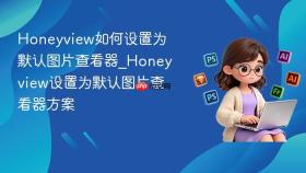 honeyview如何设置为默认图片查看器_honeyview设置为默认图片查看器方案