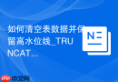 如何清空表数据并保留高水位线_TRUNCATE与DELETE在PL/SQL中的区别