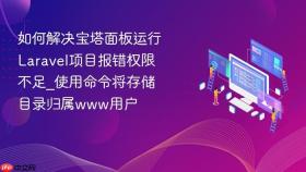 如何解决宝塔面板运行Laravel项目报错权限不足_使用命令将存储目录归属www用户