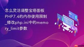 怎么灵活调整宝塔面板php7.4的内存使用限制_修改php.ini中的memory_limit参数