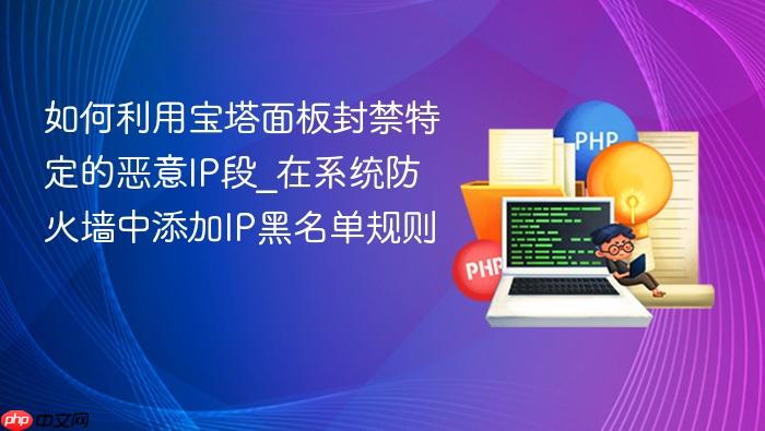 如何利用宝塔面板封禁特定的恶意ip段_在系统防火墙中添加ip黑名单规则