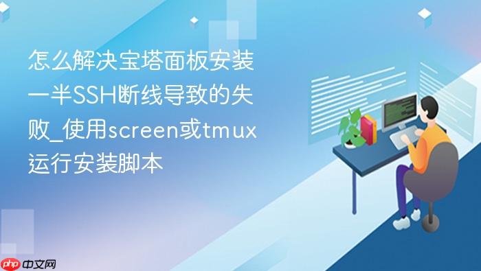 怎么解决宝塔面板安装一半ssh断线导致的失败_使用screen或tmux运行安装脚本