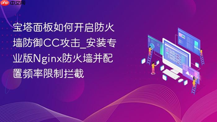 宝塔面板如何开启防火墙防御cc攻击_安装专业版nginx防火墙并配置频率限制拦截